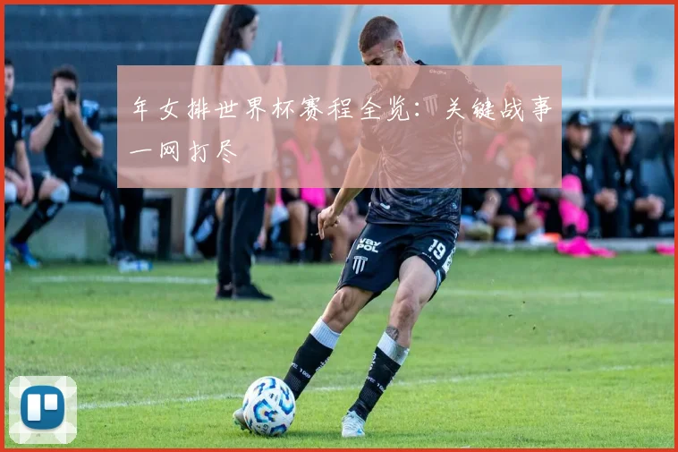 年女排世界杯赛程全览：关键战事一网打尽