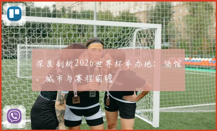 深度剖析2026世界杯举办地：场馆、城市与赛程前瞻