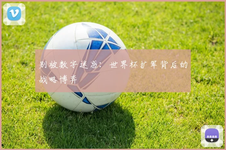 别被数字迷惑：世界杯扩军背后的战略博弈