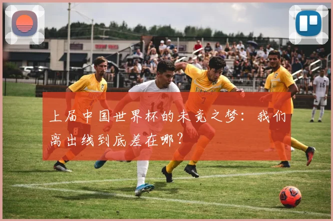 上届中国世界杯的未竟之梦：我们离出线到底差在哪？