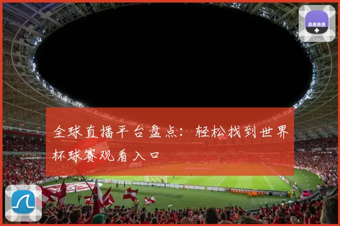 全球直播平台盘点：轻松找到世界杯球赛观看入口