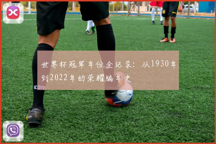 世界杯冠军年份全记录：从1930年到2022年的荣耀编年史