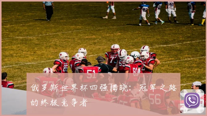 俄罗斯世界杯四强揭晓：冠军之路的终极竞争者